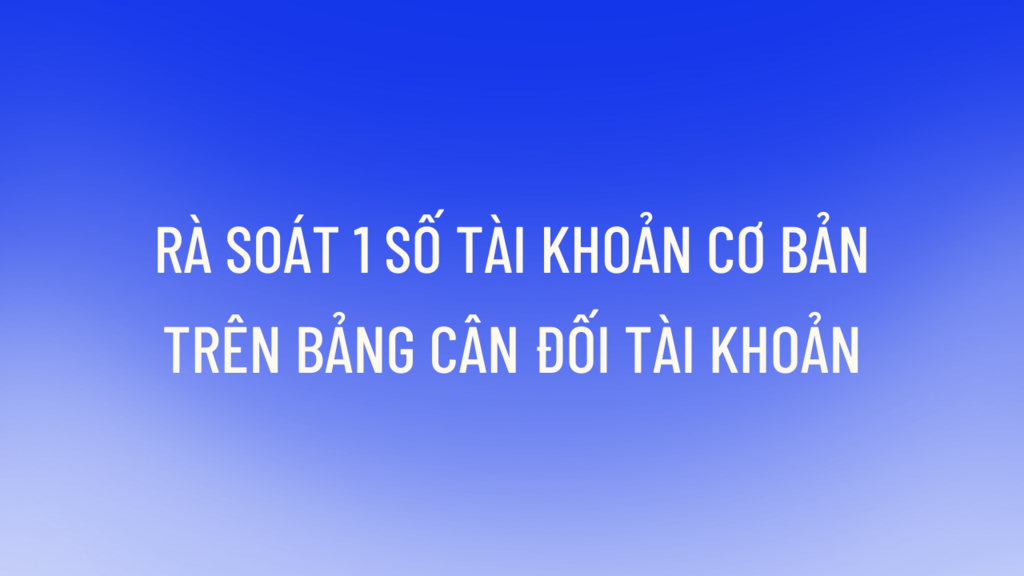 Rà soát 1 số tài khoản cơ bản trên bảng cân đối tài khoản.png